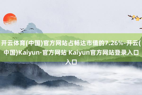 开云体育(中国)官方网站占畅达市值的7.26%-开云(中国)Kaiyun·官方网站 Kaiyun官方网站登录入口