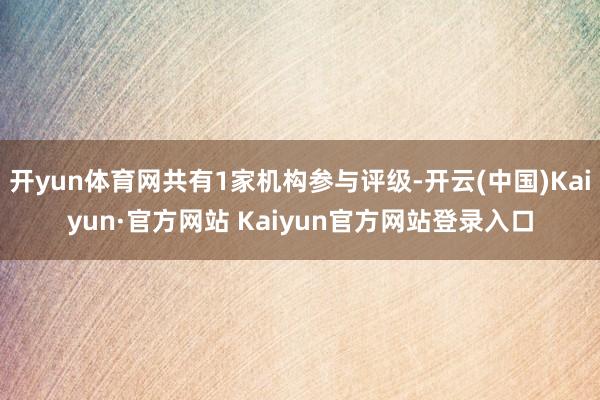 开yun体育网共有1家机构参与评级-开云(中国)Kaiyun·官方网站 Kaiyun官方网站登录入口