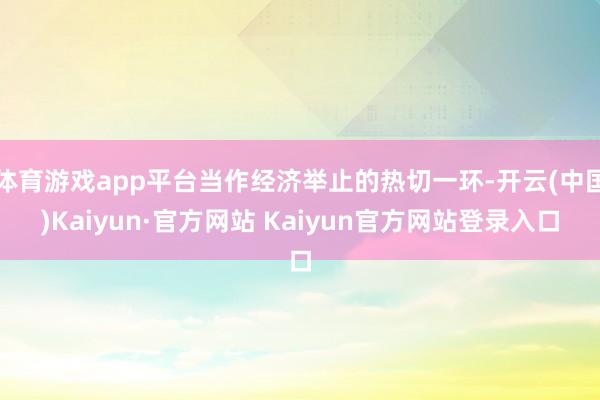 体育游戏app平台当作经济举止的热切一环-开云(中国)Kaiyun·官方网站 Kaiyun官方网站登录入口