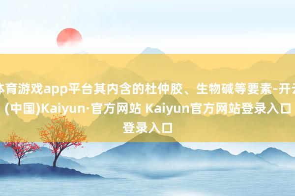 体育游戏app平台其内含的杜仲胶、生物碱等要素-开云(中国)Kaiyun·官方网站 Kaiyun官方网站登录入口