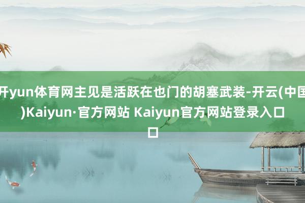 开yun体育网主见是活跃在也门的胡塞武装-开云(中国)Kaiyun·官方网站 Kaiyun官方网站登录入口